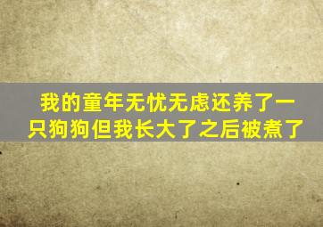 我的童年无忧无虑还养了一只狗狗但我长大了之后被煮了