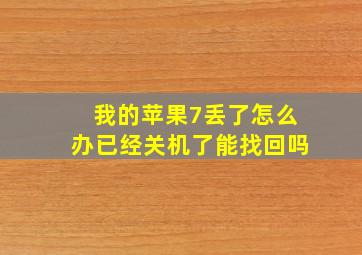 我的苹果7丢了怎么办已经关机了能找回吗