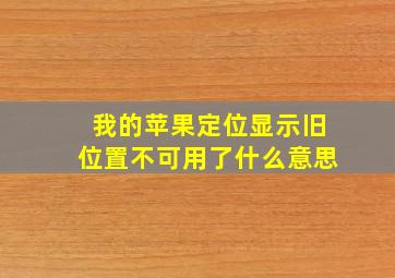 我的苹果定位显示旧位置不可用了什么意思