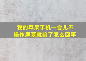 我的苹果手机一会儿不操作屏幕就暗了怎么回事