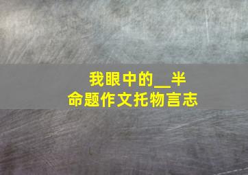 我眼中的__半命题作文托物言志