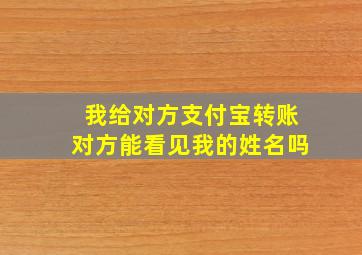 我给对方支付宝转账对方能看见我的姓名吗