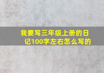 我要写三年级上册的日记100字左右怎么写的