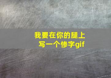 我要在你的腿上写一个惨字gif