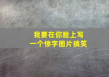 我要在你脸上写一个惨字图片搞笑