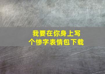 我要在你身上写个惨字表情包下载