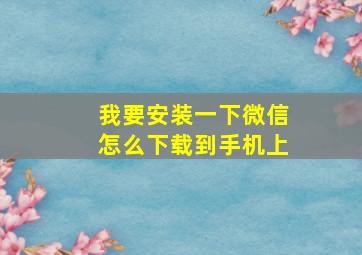 我要安装一下微信怎么下载到手机上