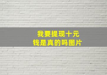 我要提现十元钱是真的吗图片