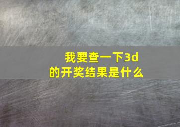 我要查一下3d的开奖结果是什么