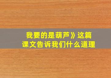 我要的是葫芦》这篇课文告诉我们什么道理