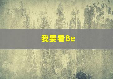 我要看8e