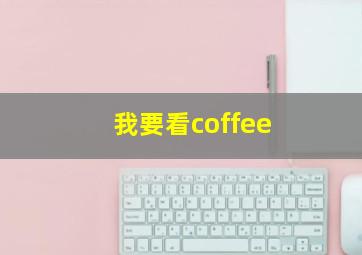 我要看coffee