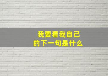 我要看我自己的下一句是什么