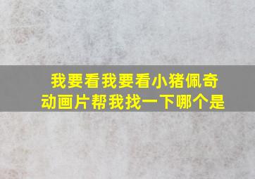 我要看我要看小猪佩奇动画片帮我找一下哪个是