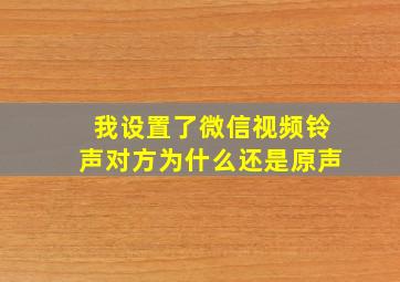 我设置了微信视频铃声对方为什么还是原声