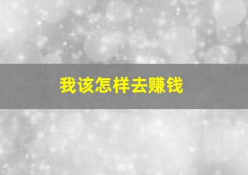 我该怎样去赚钱