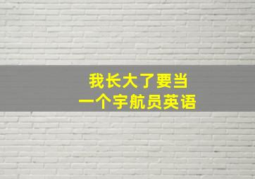 我长大了要当一个宇航员英语