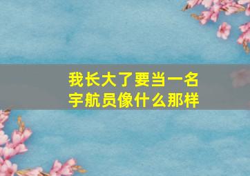 我长大了要当一名宇航员像什么那样