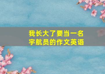 我长大了要当一名宇航员的作文英语