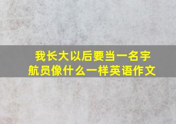 我长大以后要当一名宇航员像什么一样英语作文