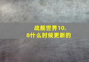 战舰世界10.8什么时候更新的