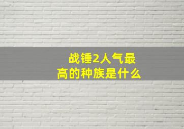 战锤2人气最高的种族是什么