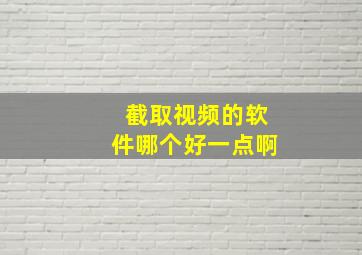 截取视频的软件哪个好一点啊