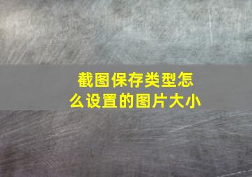 截图保存类型怎么设置的图片大小