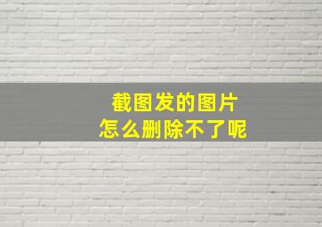 截图发的图片怎么删除不了呢