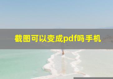 截图可以变成pdf吗手机