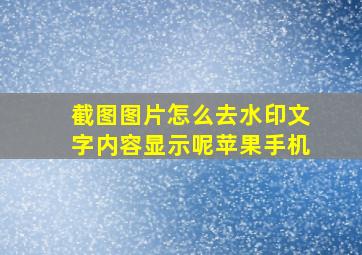 截图图片怎么去水印文字内容显示呢苹果手机