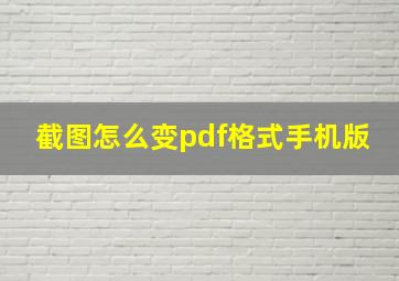 截图怎么变pdf格式手机版