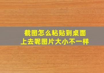 截图怎么粘贴到桌面上去呢图片大小不一样