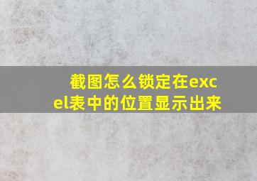 截图怎么锁定在excel表中的位置显示出来