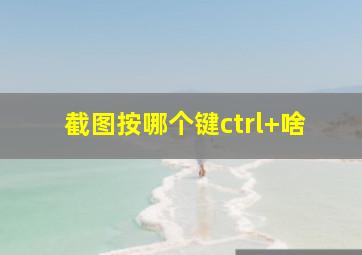 截图按哪个键ctrl+啥