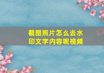 截图照片怎么去水印文字内容呢视频