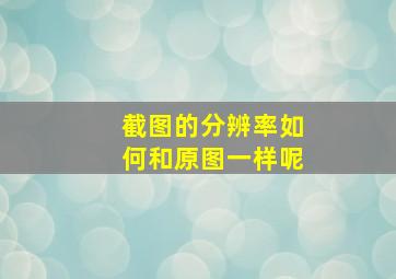 截图的分辨率如何和原图一样呢