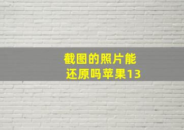 截图的照片能还原吗苹果13