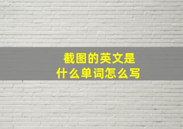 截图的英文是什么单词怎么写