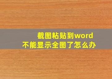 截图粘贴到word不能显示全图了怎么办