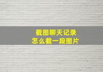 截图聊天记录怎么截一段图片