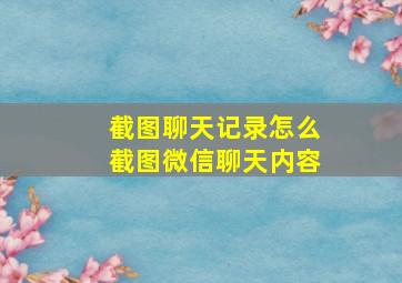 截图聊天记录怎么截图微信聊天内容