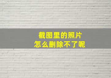 截图里的照片怎么删除不了呢