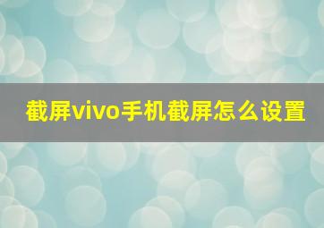 截屏vivo手机截屏怎么设置