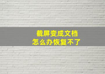 截屏变成文档怎么办恢复不了