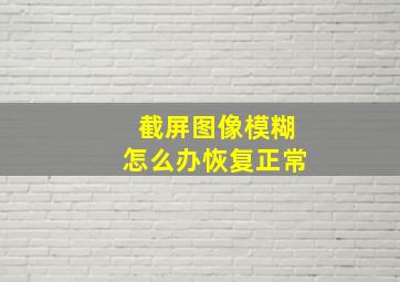 截屏图像模糊怎么办恢复正常