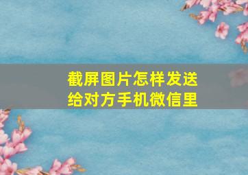 截屏图片怎样发送给对方手机微信里