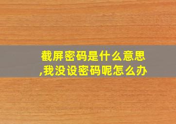 截屏密码是什么意思,我没设密码呢怎么办