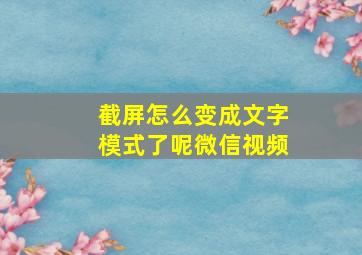 截屏怎么变成文字模式了呢微信视频