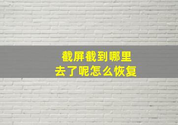 截屏截到哪里去了呢怎么恢复